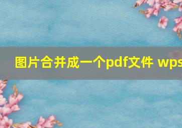 图片合并成一个pdf文件 wps